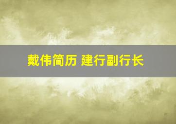 戴伟简历 建行副行长